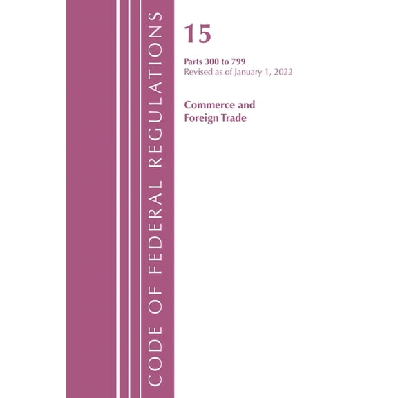 Code of Federal Regulations, Title 15 Co Code of Federal Regulations, Title 15 Commerce and Foreign Trade 300-799, Revised as of January 1, 2022, (Paperback)