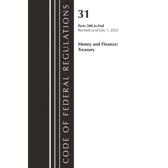 Code of Federal Regulations, Title 31 Mo Code of Federal Regulations, Title 31 Money and Finance 500-End, Revised as of July 1, 2023, (Paperback)