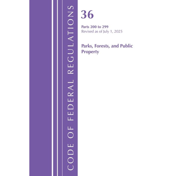 Code of Federal Regulations, Title 36 Pa Code of Federal Regulations, Title 36 Parks, Forests, and Public Property 200-299, Revised as of July 1, 2025, (Paperback)