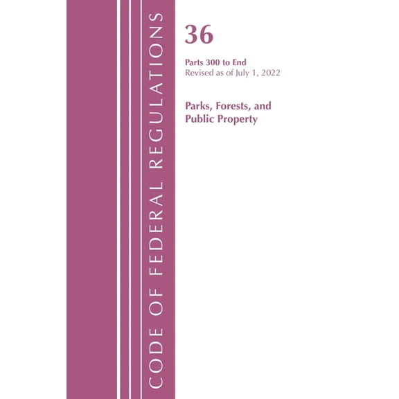 Code of Federal Regulations, Title 36 Pa Code of Federal Regulations, Title 36 Parks, Forests, and Public Property 300-End, Revised as of July 1, 2023, (Paperback)