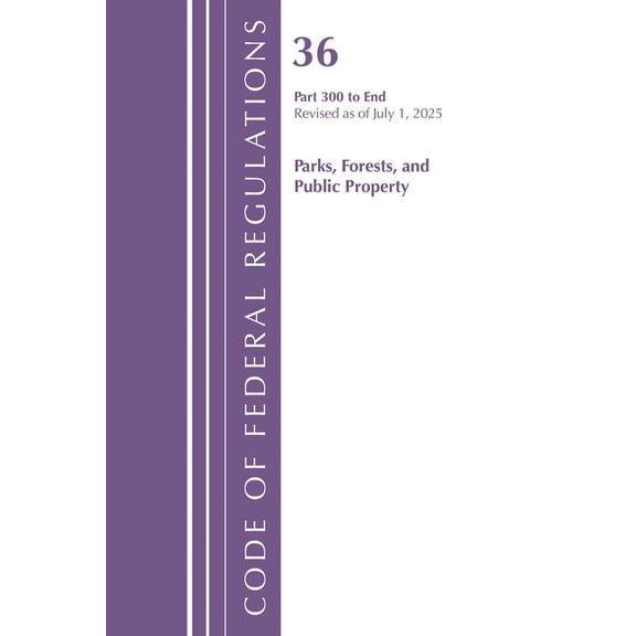 Code of Federal Regulations, Title 36 Pa Code of Federal Regulations, Title 36 Parks, Forests, and Public Property Part 300-End, Revised as of July 1, 2025, (Paperback)