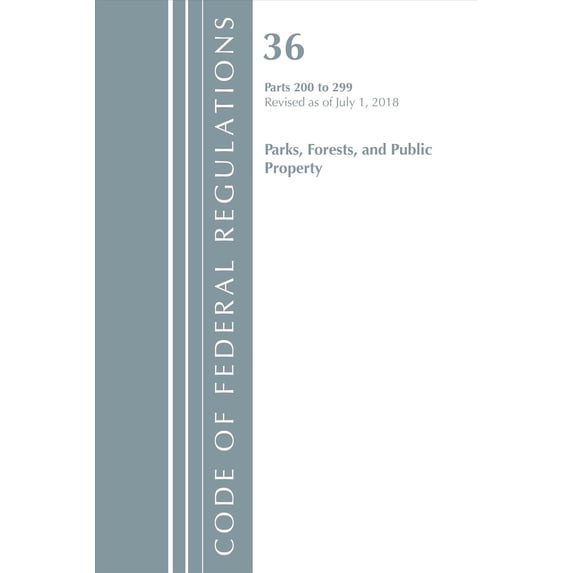 Code of Federal Regulations, Title 36 Parks, Forests, and Pu: Code of Federal Regulations, Title 36 Parks, Forests, and Public Property 200-299, Revised as of July 1, 2018 (Paperback)