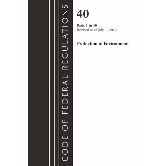 Code of Federal Regulations, Title 40 Pr Code of Federal Regulations, Title 40 Protection of the Environment 1-49, Revised as of July 1, 2023, (Paperback)