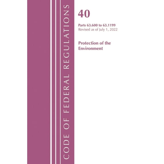 Code of Federal Regulations, Title 40 Pr Code of Federal Regulations, Title 40 Protection of the Environment 63.600-63.1199, Revised as of July 1, 2022, (Paperback)