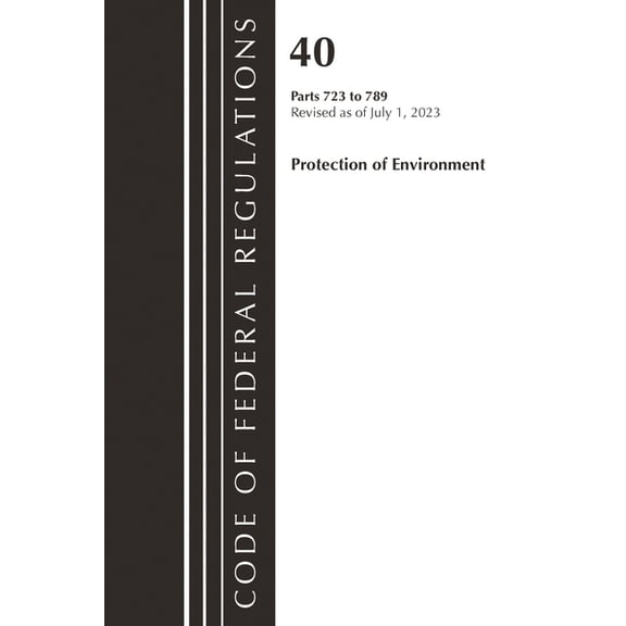 Code of Federal Regulations, Title 40 Pr Code of Federal Regulations, Title 40 Protection of the Environment 723-789, Revised as of July 1, 2023, (Paperback)