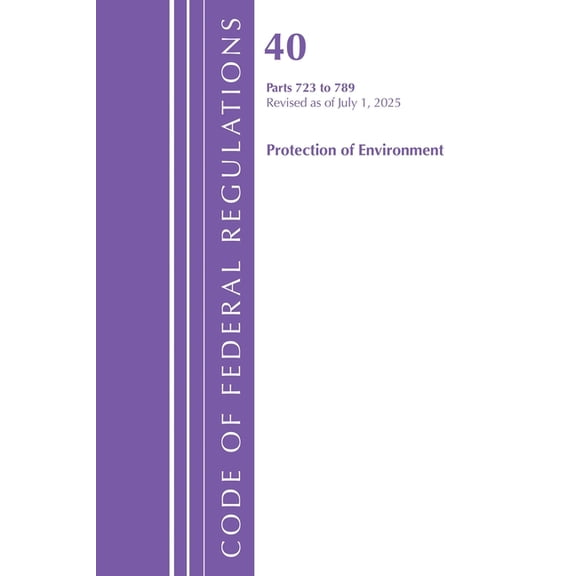 Code of Federal Regulations, Title 40 Pr Code of Federal Regulations, Title 40 Protection of Environment 723 to 789, Revised as of July 1, 2025, (Paperback)