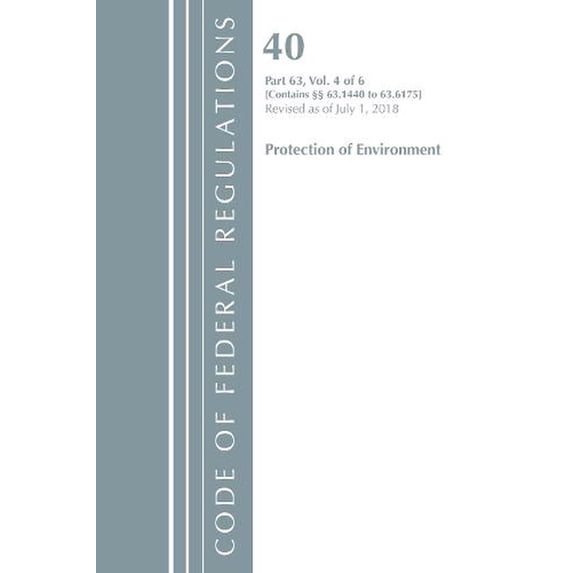 Code of Federal Regulations, Title 40 Protection of the Envi: Code of Federal Regulations, Title 40 Protection of the Environment 63.1440-63.6175, Revised as of July 1, 2018 Vol 4 of 6 (Paperback)