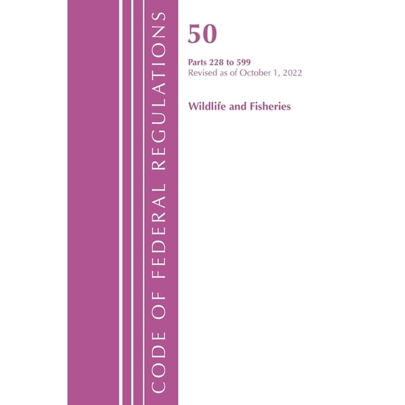 Code of Federal Regulations, Title 50 Wi Code of Federal Regulations, Title 50 Wildlife and Fisheries 228-599, Revised as of October 1, 2022, (Paperback)