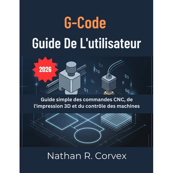 Code G Guide De L'utilisateur: Guide simple des commandes CNC, de l'impression 3D et du contrle des machines, (Paperback)