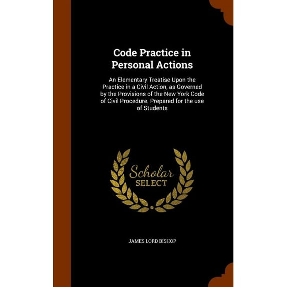 Code Practice in Personal Actions : An Elementary Treatise Upon the Practice in a Civil Action, as Governed by the Provisions of the New York Code of Civil Procedure. Prepared for the use of Students (Hardcover)