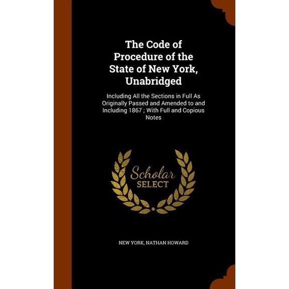 The Code of Procedure of the State of New York, Unabridged : Including All the Sections in Full As Originally Passed and Amended to and Including 1867; With Full and Copious Notes (Hardcover)