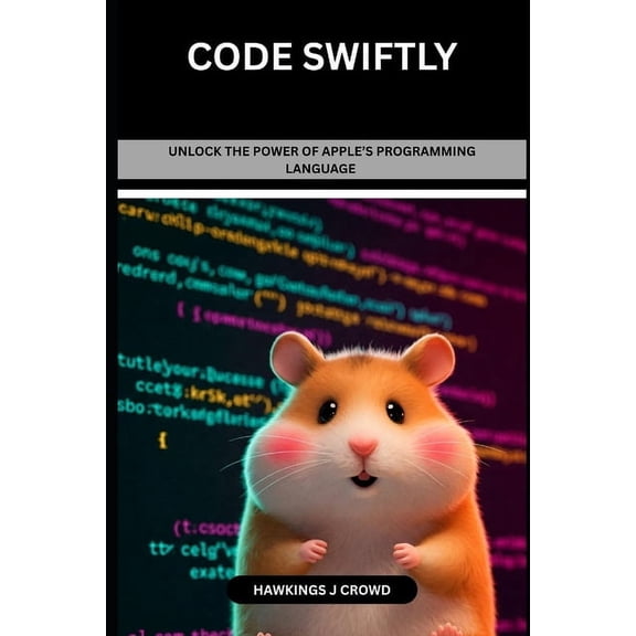 Code Swiftly: Unlock The Power Of Apple's Programming Language, (Paperback)