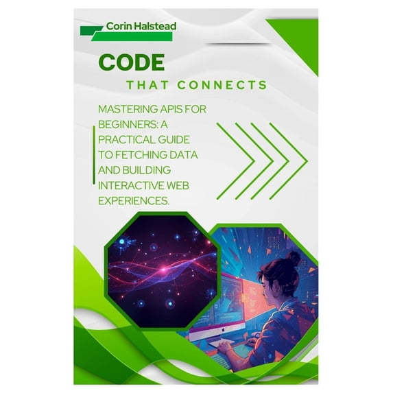 Code That Connects: Mastering APIs for Beginners: A Practical Guide to Fetching Data and Building Interactive Web Experi, (Paperback)