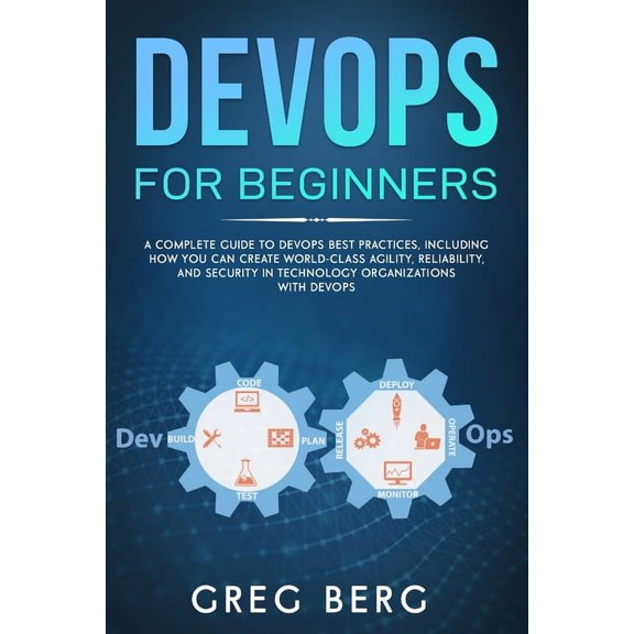 Code Tutorials DevOps For Beginners: A Complete Guide To DevOps Best Practices (Including How You Can Create World-Class Agility, Relia, Book 2, (Paperback)