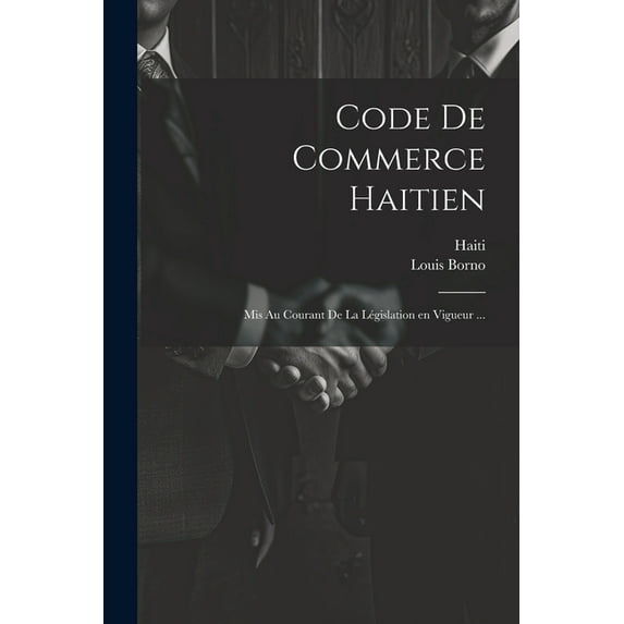 Code de commerce haitien: Mis au courant de la législation en vigueur ... (Paperback)