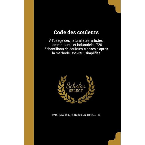 Code des couleurs: lusage des naturalistes, artistes, commerants et industriels : 720 chantillons de couleurs classs daprs la mthode Chevreul simplifie French Edition Paperback Pa