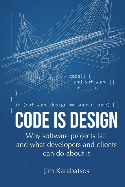 Code is Design: Why software projects fail, and what developers and their clients can do about it, (Paperback)