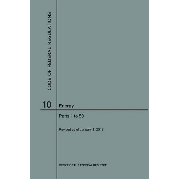 Code of Federal Regulations: Code of Federal Regulations Title 10, Energy, Parts 1-50, 2018 (Paperback)
