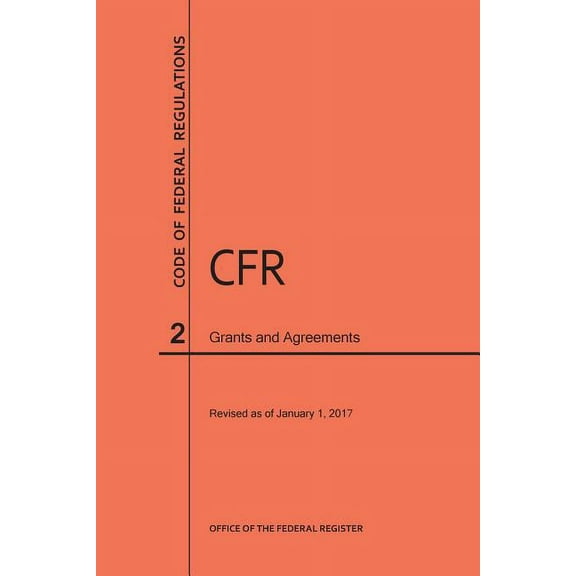Code of Federal Regulations: Code of Federal Regulations Title 2, Grants and Agreements, 2017 (Paperback)
