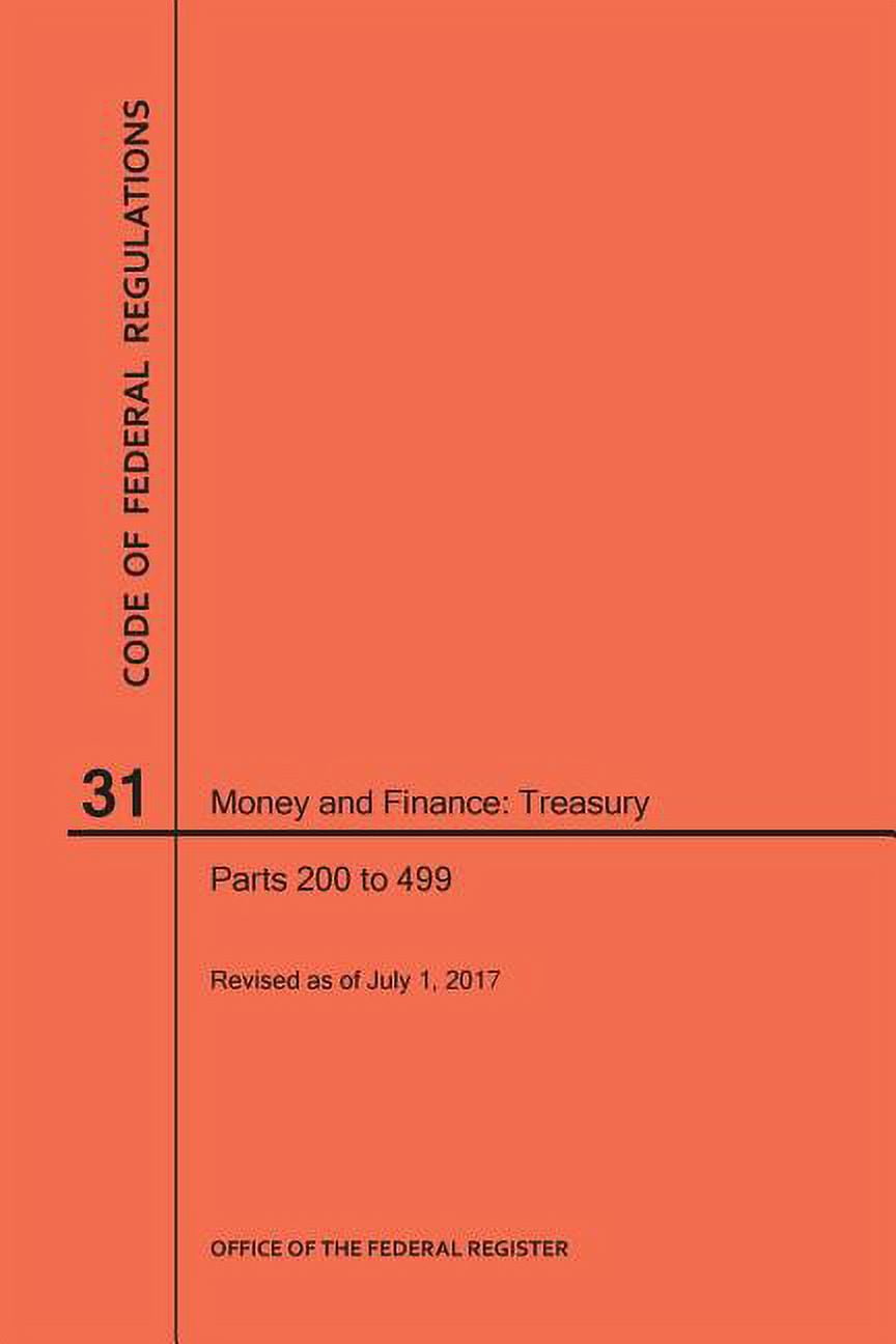Code of Federal Regulations Code of Federal Regulations Title 31, Money and Finance, Parts 200