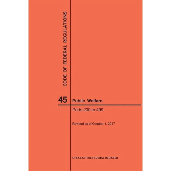 Code of Federal Regulations Code of Federal Regulations Title 45, Public Welfare, Parts 200-499, 2017, (Paperback)