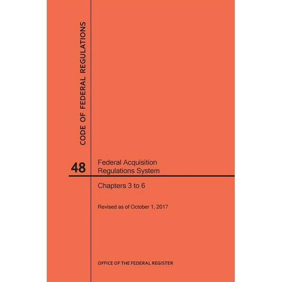 Code of Federal Regulations: Code of Federal Regulations Title 48, Federal Acquisition Regulations System (Fars), Parts 3-6, 2017 (Paperback)