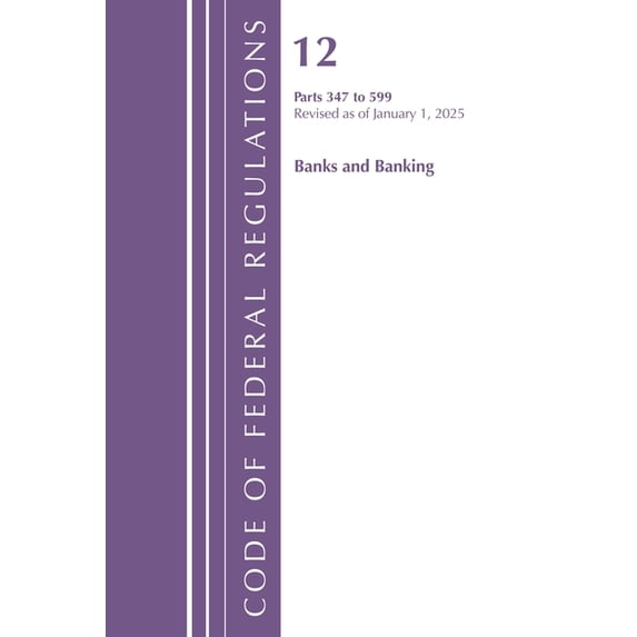 Code of Federal Regulations, Title 12 Ba Code of Federal Regulations, Title 12 Banks and Banking 347-599, Revised as of January 1, 2025, (Paperback)