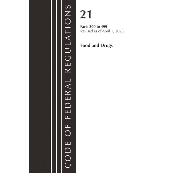 Code of Federal Regulations, Title 21 Fo Code of Federal Regulations, Title 21 Food and Drugs 300-499, 2023, (Paperback)