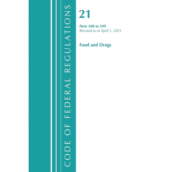Code of Federal Regulations, Title 21 Fo Code of Federal Regulations, Title 21 Food and Drugs 500-599, Revised as of April 1, 2021, (Paperback)