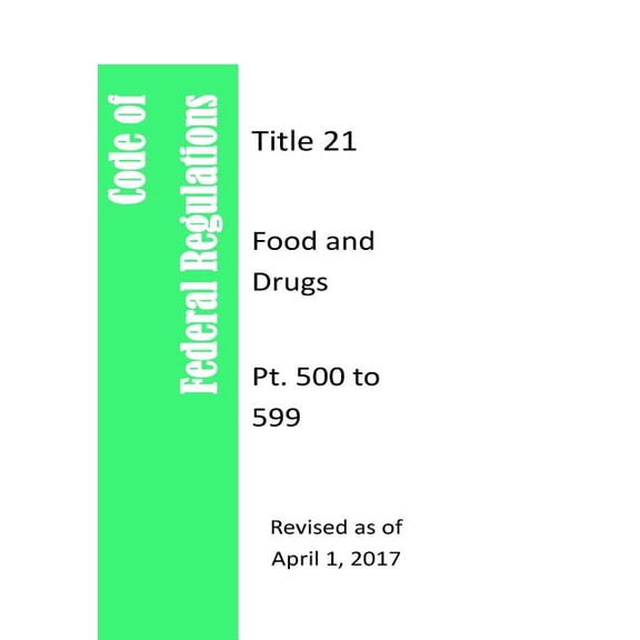 Code Of Federal Regulations Title 21, Food and Drugs, Pt. 500 to 599, Revised as of April 1, 2017