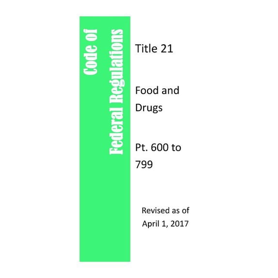 Code of Federal Regulations Title 21, Food and Drugs, PT. 600 to 799, Revised as of April 1, 2017