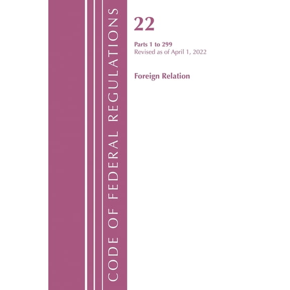 Code of Federal Regulations, Title 22 Fo Code of Federal Regulations, Title 22 Foreign Relations 1 - 299, 2022, (Paperback)
