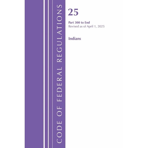 Code of Federal Regulations, Title 25 In Code of Federal Regulations, Title 25 Indians 300-End, Revised as of April 1, 2025, (Paperback)