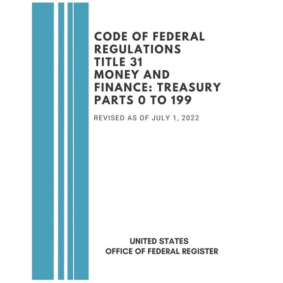 Cfr Money and Finance: Treasury 2022 Code of Federal Regulations Title 31 Money and Finance Treasury: Parts 0 to 199 - Revised as of July 1, 2022, Book 31, (Paperback)