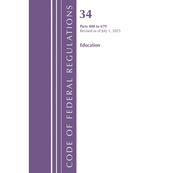 Code of Federal Regulations, Title 34 Ed Code of Federal Regulations, Title 34 Education 400-679, Revised as of July 1, 2025, (Paperback)