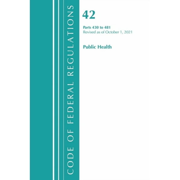 Code of Federal Regulations, Title 42 Pu Code of Federal Regulations, Title 42 Public Health 430-481, Revised as of October 1, 2021, (Paperback)
