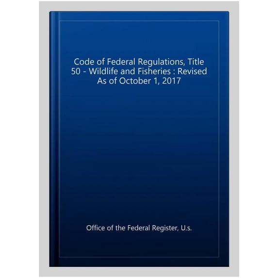 Code of Federal Regulations, Title 50 - Wildlife and Fisheries : Revised As of October 1, 2017