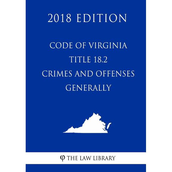 Code of Virginia - Title 18.2 - Crimes and Offenses Generally (2018 Edition) (Paperback) by The Law Library