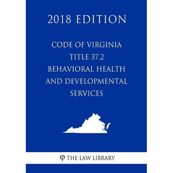 Code of Virginia - Title 37.2 - Behavioral Health and Developmental Services (2018 Edition)