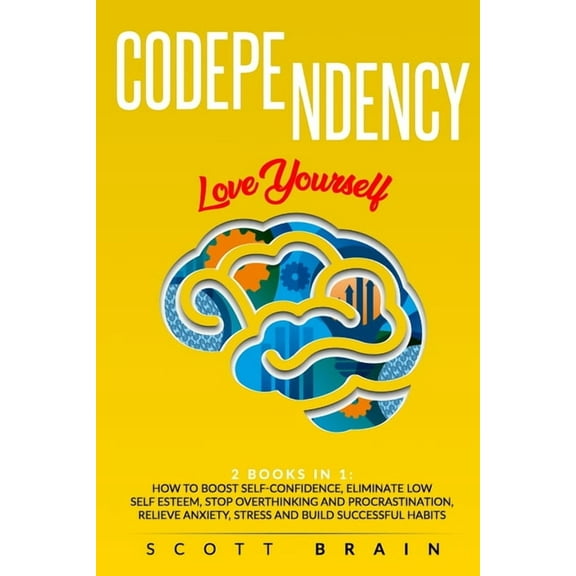 Codependency: 2 Books in 1: Love Yourself. How Toboost Self Confidence, Eliminate Low Self Esteem, Stop Overthinking and Proc
