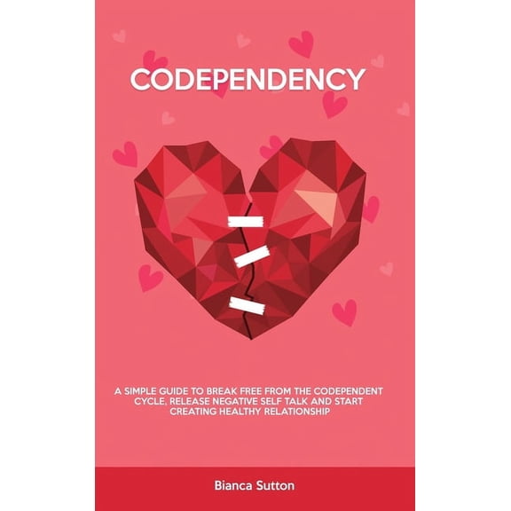 Codependency: A Simple Guide to Break Free from The Codependent Cycle, Release Negative Self Talk and Start Creating Healthy Relationship (Hardcover)