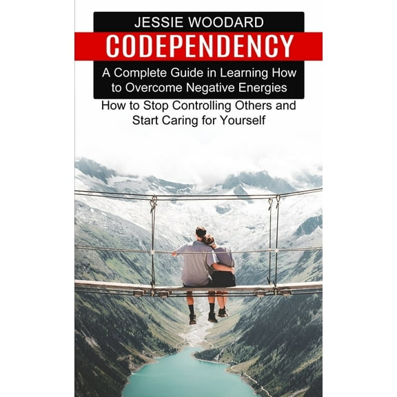 Codependency: A Complete Guide in Learning How to Overcome Negative Energies (How to Stop Controlling Others and Start C, (Paperback)