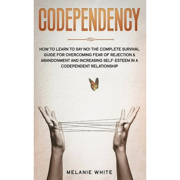 Codependency: How to Learn to Say No! The Complete Survival Guide for Overcoming Fear of Rejection & Abandonment and Increasing Self-Esteem in a Codependent Relationship (Paperback)