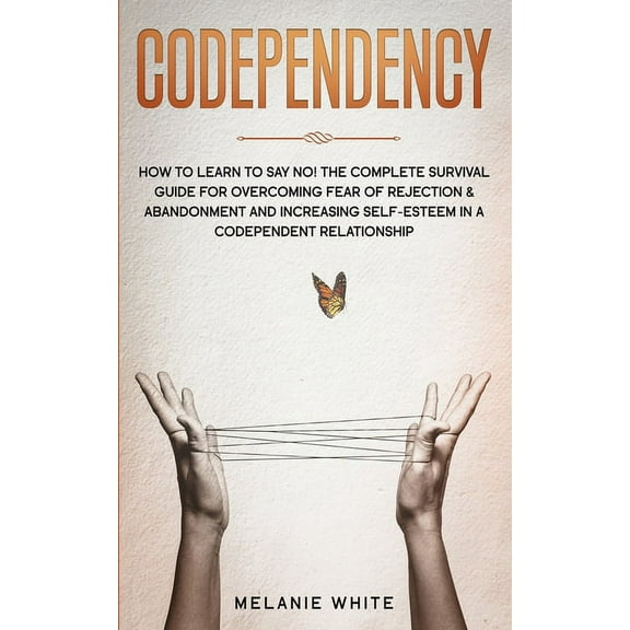 Codependency: How to Learn to Say No! The Complete Survival Guide for Overcoming Fear of Rejection & Abandonment and, (Paperback)