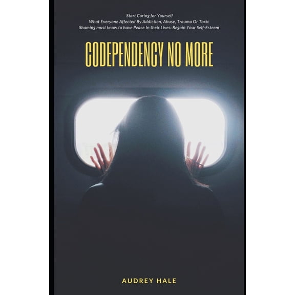 Codependency No More: Start Caring for Yourself What Everyone Affected By Addiction, Abuse, Trauma Or Toxic Shaming must know to have Peace In their Lives: RegainYour Self-Esteem (Paperback)