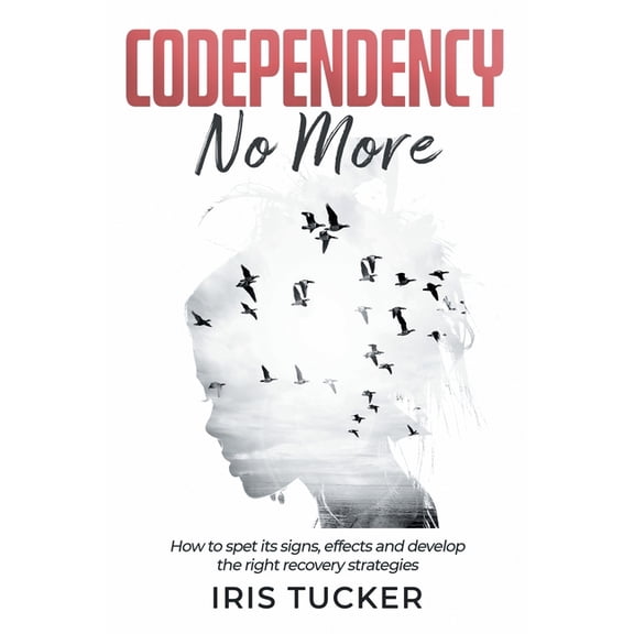 Codependency No More: How to Spet its Signs, Effects and Develop the Right Recovery Strategies
