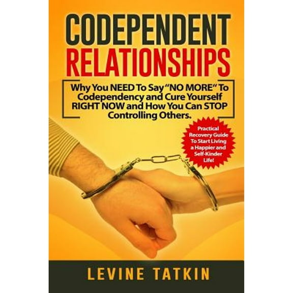 Codependent Relationships: Why You NEED To Say "NO MORE" To Codependency and Cure Yourself RIGHT NOW (Paperback) by Melody People, Levine Tatkin