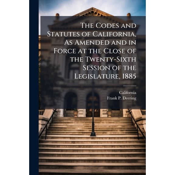 The Codes and Statutes of California, As Amended and in Force at the Close of the Twenty-Sixth Session of the Legislature, 1885 : Penal Code and Statutes in Force (Paperback)