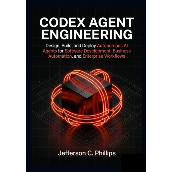Codex Agent Engineering: Design, Build, and Deploy Autonomous AI Agents for Software Development, Business Automation, a, (Paperback)