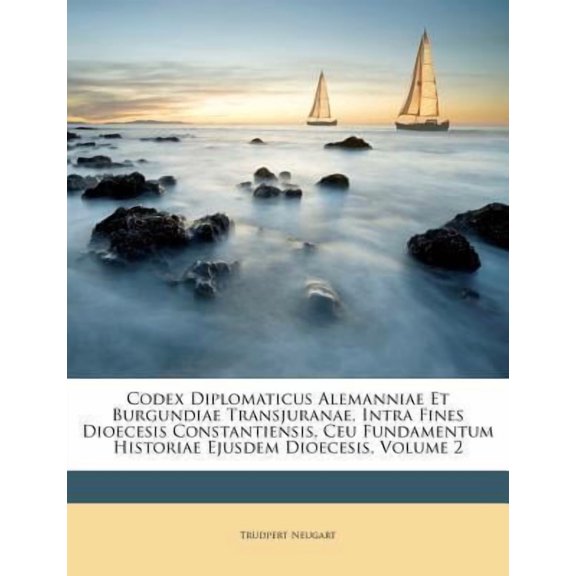 Codex Diplomaticus Alemanniae Et Burgundiae Transjuranae, Intra Fines Dioecesis Constantiensis, Ceu Fundamentum Historiae Ejusdem Dioecesis, Volume 2 Paperback